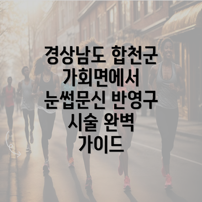 경상남도 합천군 가회면에서 눈썹문신 반영구 시술 완벽 가이드