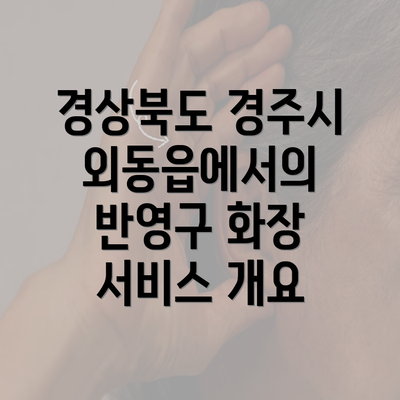 경상북도 경주시 외동읍에서의 반영구 화장 서비스 개요