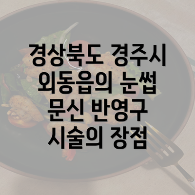 경상북도 경주시 외동읍의 눈썹 문신 반영구 시술의 장점