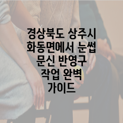 경상북도 상주시 화동면에서 눈썹 문신 반영구 작업 완벽 가이드