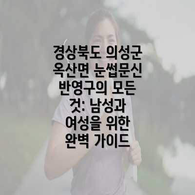 경상북도 의성군 옥산면 눈썹문신 반영구의 모든 것: 남성과 여성을 위한 완벽 가이드