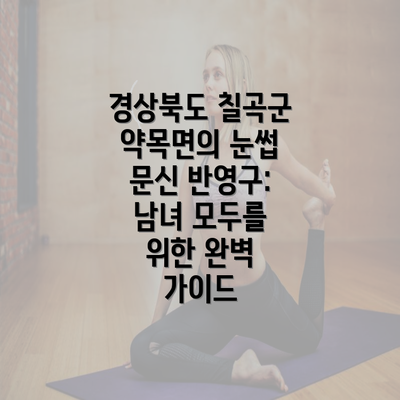 경상북도 칠곡군 약목면의 눈썹 문신 반영구: 남녀 모두를 위한 완벽 가이드