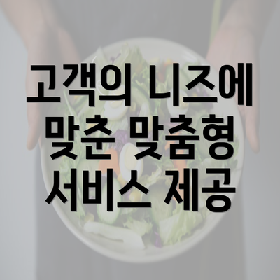 고객의 니즈에 맞춘 맞춤형 서비스 제공