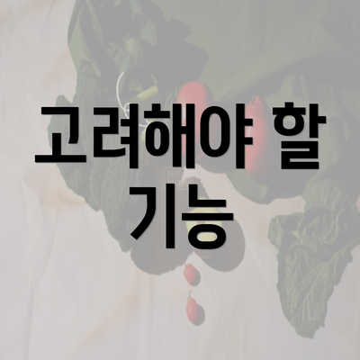 고려해야 할 기능