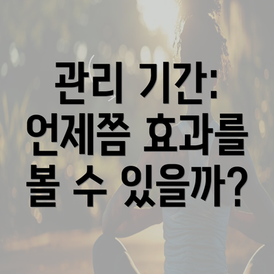 관리 기간: 언제쯤 효과를 볼 수 있을까?