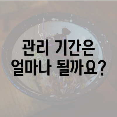 관리 기간은 얼마나 될까요?