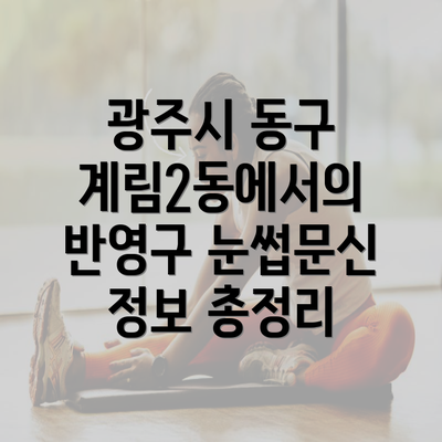 광주시 동구 계림2동에서의 반영구 눈썹문신 정보 총정리