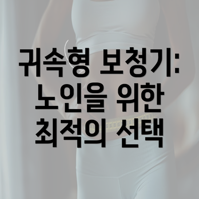 귀속형 보청기: 노인을 위한 최적의 선택