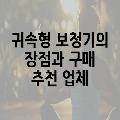 귀속형 보청기의 장점과 구매 추천 업체