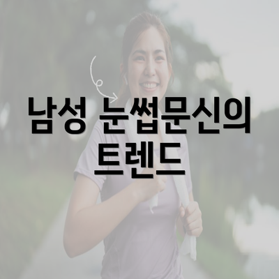 남성 눈썹문신의 트렌드