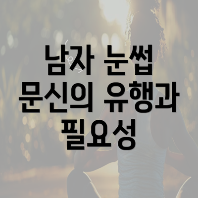 남자 눈썹 문신의 유행과 필요성