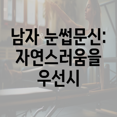 남자 눈썹문신: 자연스러움을 우선시