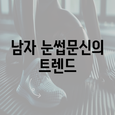 남자 눈썹문신의 트렌드