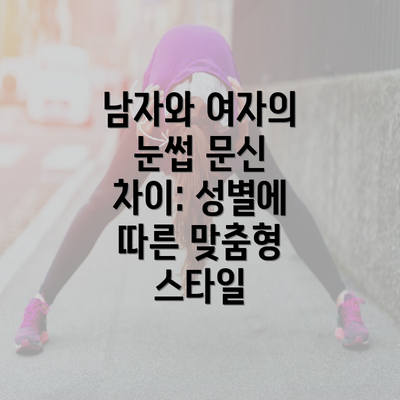 남자와 여자의 눈썹 문신 차이: 성별에 따른 맞춤형 스타일