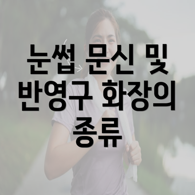 눈썹 문신 및 반영구 화장의 종류