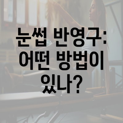 눈썹 반영구: 어떤 방법이 있나?