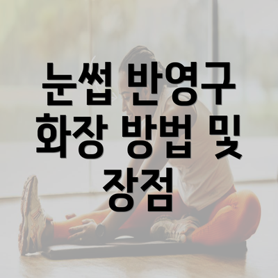 눈썹 반영구 화장 방법 및 장점