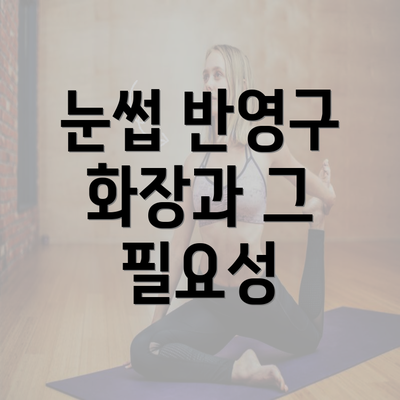 눈썹 반영구 화장과 그 필요성