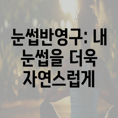 눈썹반영구: 내 눈썹을 더욱 자연스럽게