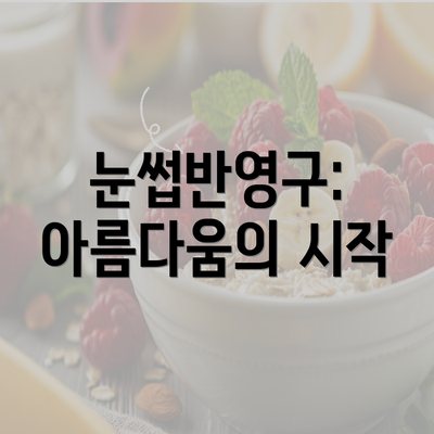 눈썹반영구: 아름다움의 시작