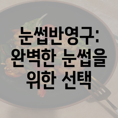 눈썹반영구: 완벽한 눈썹을 위한 선택