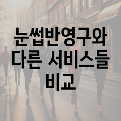 눈썹반영구와 다른 서비스들 비교