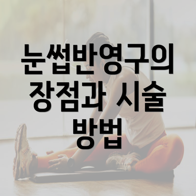 눈썹반영구의 장점과 시술 방법