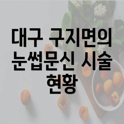 대구 구지면의 눈썹문신 시술 현황