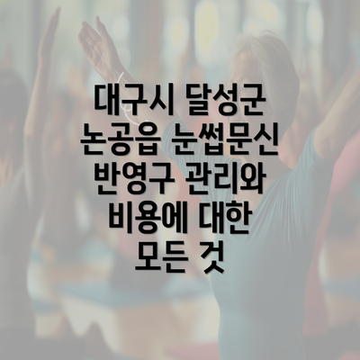 대구시 달성군 논공읍 눈썹문신 반영구 관리와 비용에 대한 모든 것