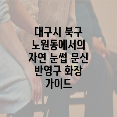 대구시 북구 노원동에서의 자연 눈썹 문신 반영구 화장 가이드