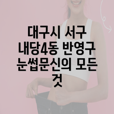 대구시 서구 내당4동 반영구 눈썹문신의 모든 것