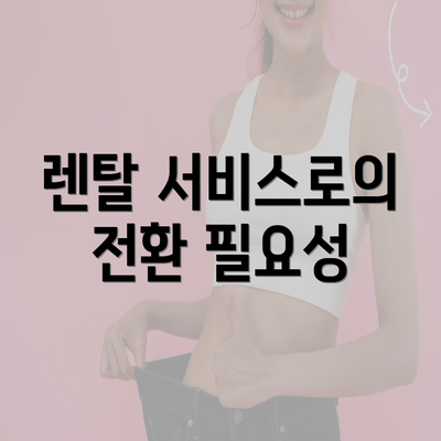 렌탈 서비스로의 전환 필요성