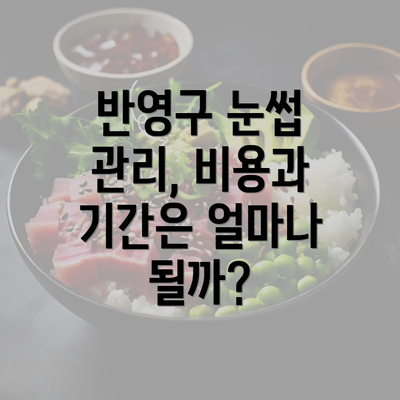 반영구 눈썹 관리, 비용과 기간은 얼마나 될까?