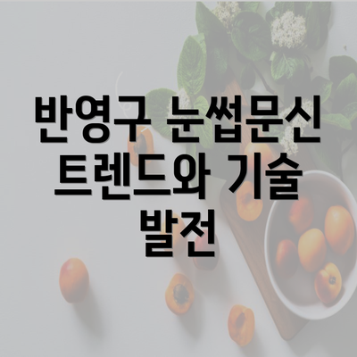 반영구 눈썹문신 트렌드와 기술 발전