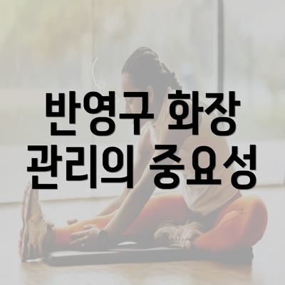 반영구 화장 관리의 중요성