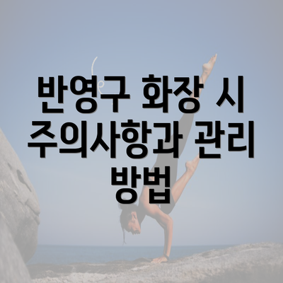 반영구 화장 시 주의사항과 관리 방법