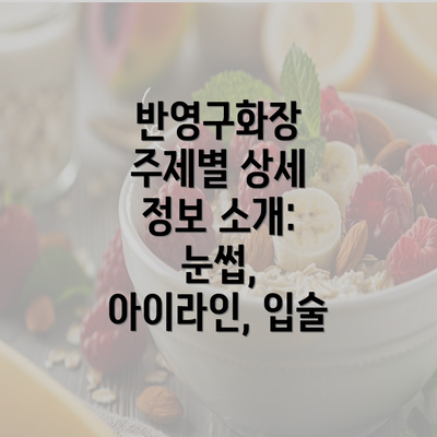 반영구화장 주제별 상세 정보 소개: 눈썹, 아이라인, 입술