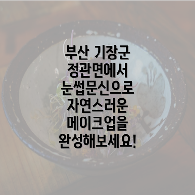 부산 기장군 정관면에서 눈썹문신으로 자연스러운 메이크업을 완성해보세요!