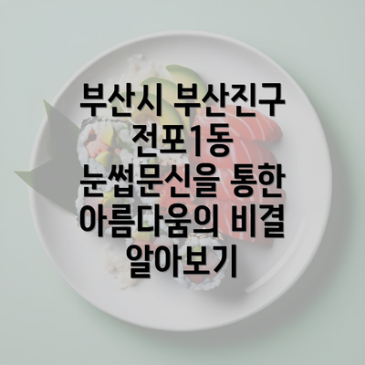 부산시 부산진구 전포1동 눈썹문신을 통한 아름다움의 비결 알아보기