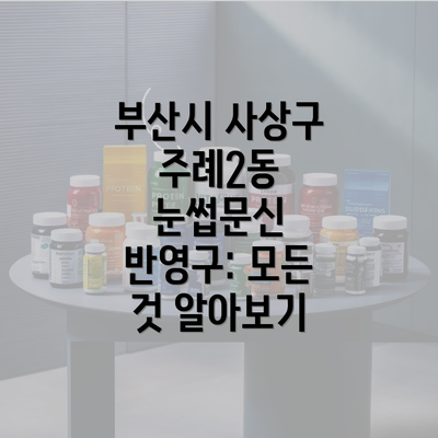 부산시 사상구 주례2동 눈썹문신 반영구: 모든 것 알아보기