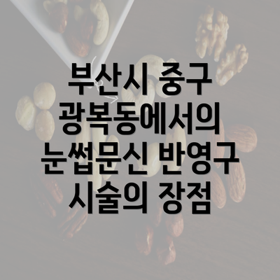 부산시 중구 광복동에서의 눈썹문신 반영구 시술의 장점