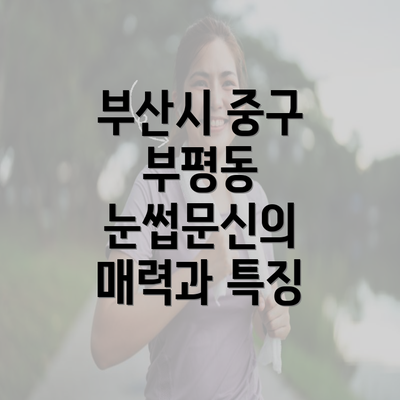 부산시 중구 부평동 눈썹문신의 매력과 특징