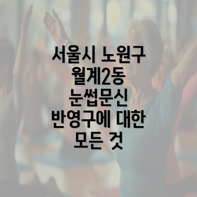 서울시 노원구 월계2동 눈썹문신 반영구에 대한 모든 것