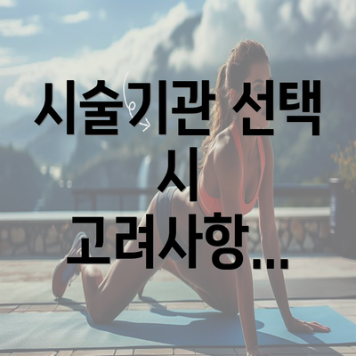 시술기관 선택 시 고려사항...