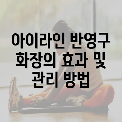 아이라인 반영구 화장의 효과 및 관리 방법