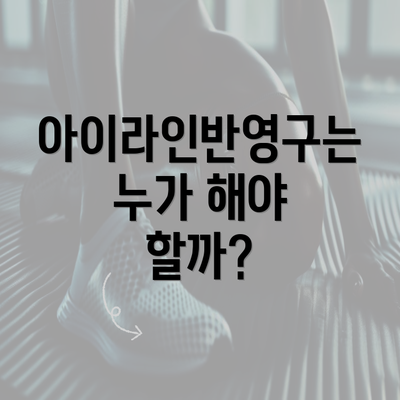 아이라인반영구는 누가 해야 할까?