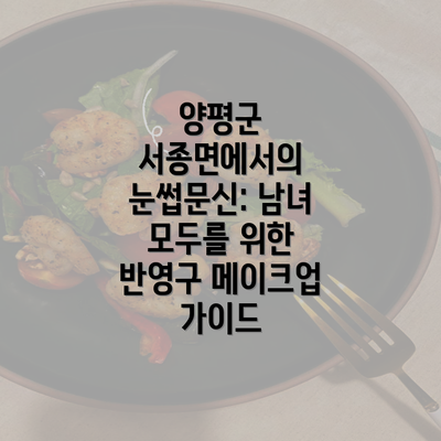 양평군 서종면에서의 눈썹문신: 남녀 모두를 위한 반영구 메이크업 가이드