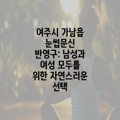 여주시 가남읍 눈썹문신 반영구: 남성과 여성 모두를 위한 자연스러운 선택