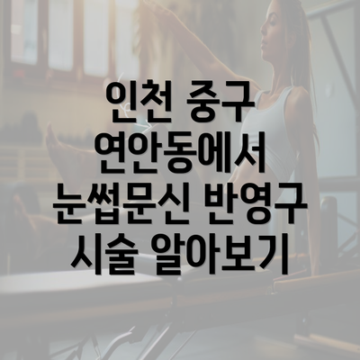 인천 중구 연안동에서 눈썹문신 반영구 시술 알아보기