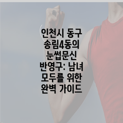 인천시 동구 송림4동의 눈썹문신 반영구: 남녀 모두를 위한 완벽 가이드